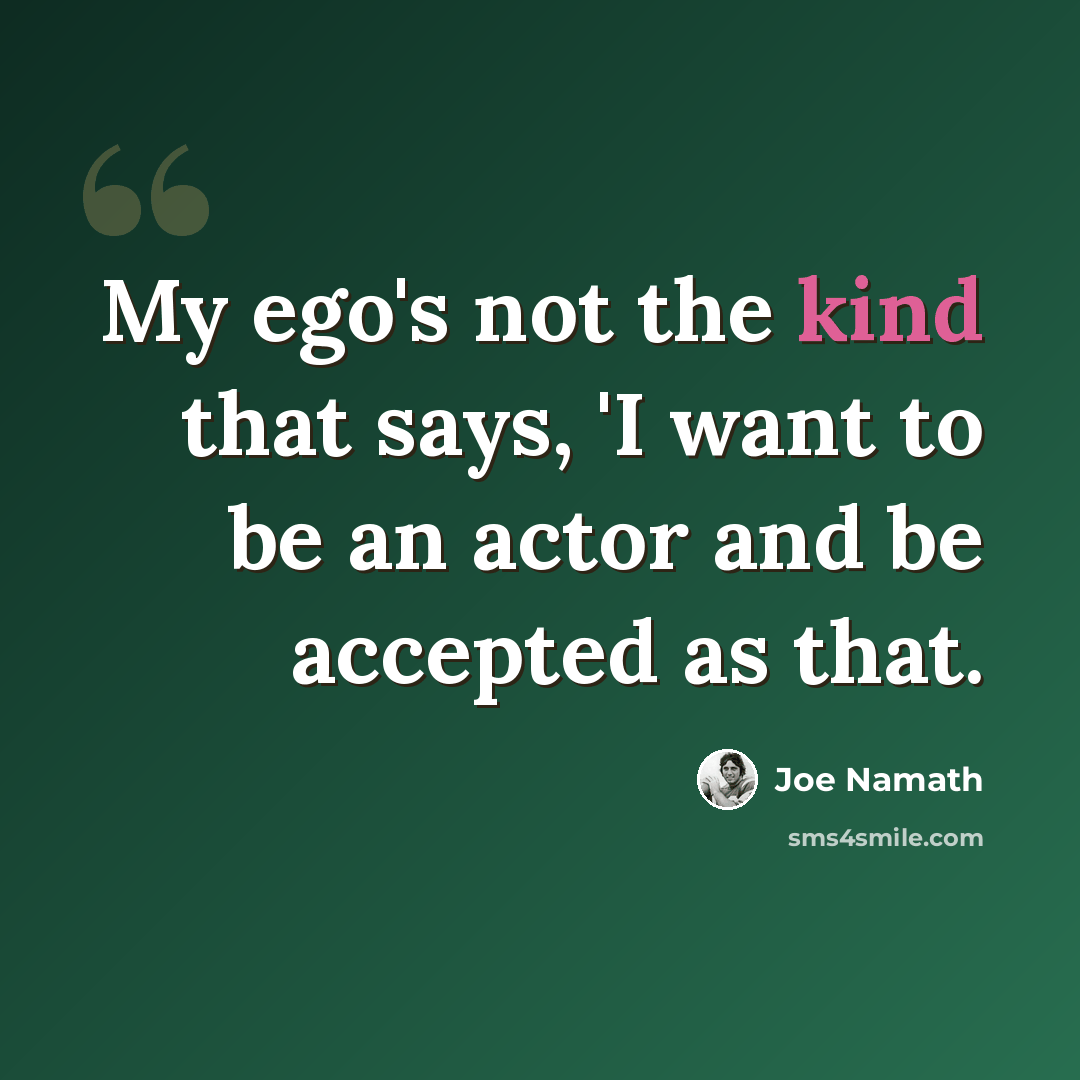 “My ego's not the kind that says, 'I want to be an actor and be accepted as that.” quote by Joe Namath