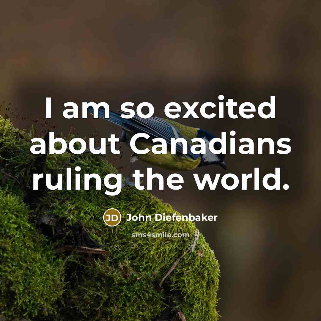 “I am so excited about Canadians ruling the world.” quote by John Diefenbaker