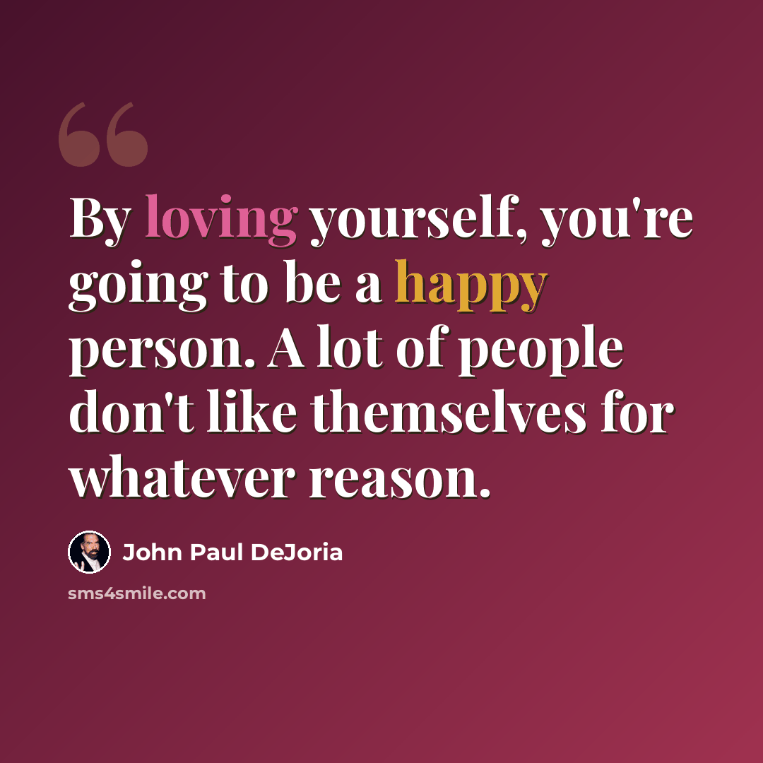 “By loving yourself, you're going to be a happy person. A lot of people don't like themselves for whatever reason.” quote by John Paul DeJoria