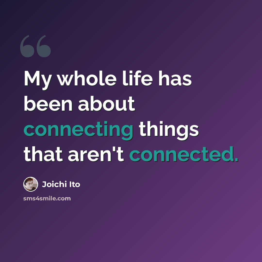 “My whole life has been about connecting things that aren't connected.” quote by Joichi Ito