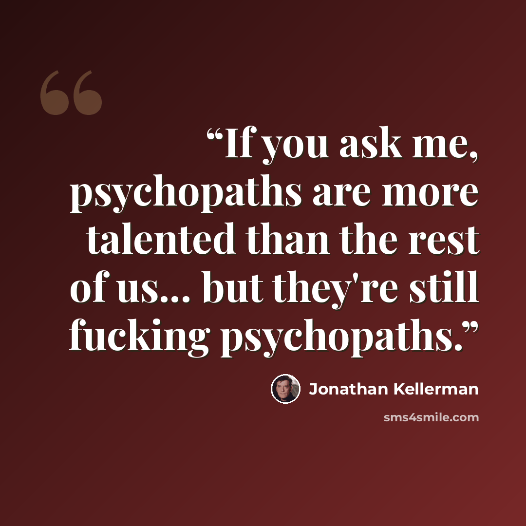 “If you ask me, psychopaths are more talented than the rest of us... but they're still fucking psychopaths.” quote by Jonathan Kellerman