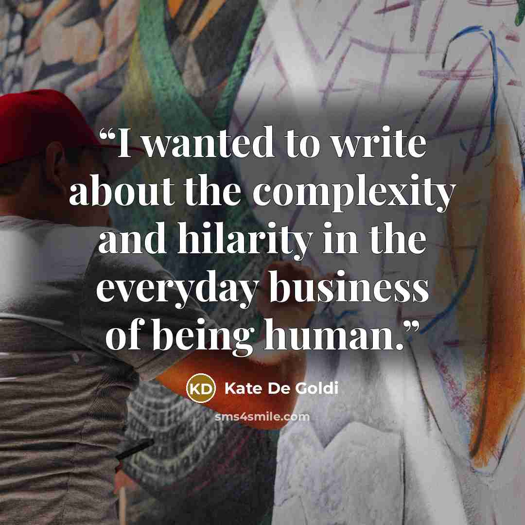 “I wanted to write about the complexity and hilarity in the everyday business of being human.” quote by Kate De Goldi