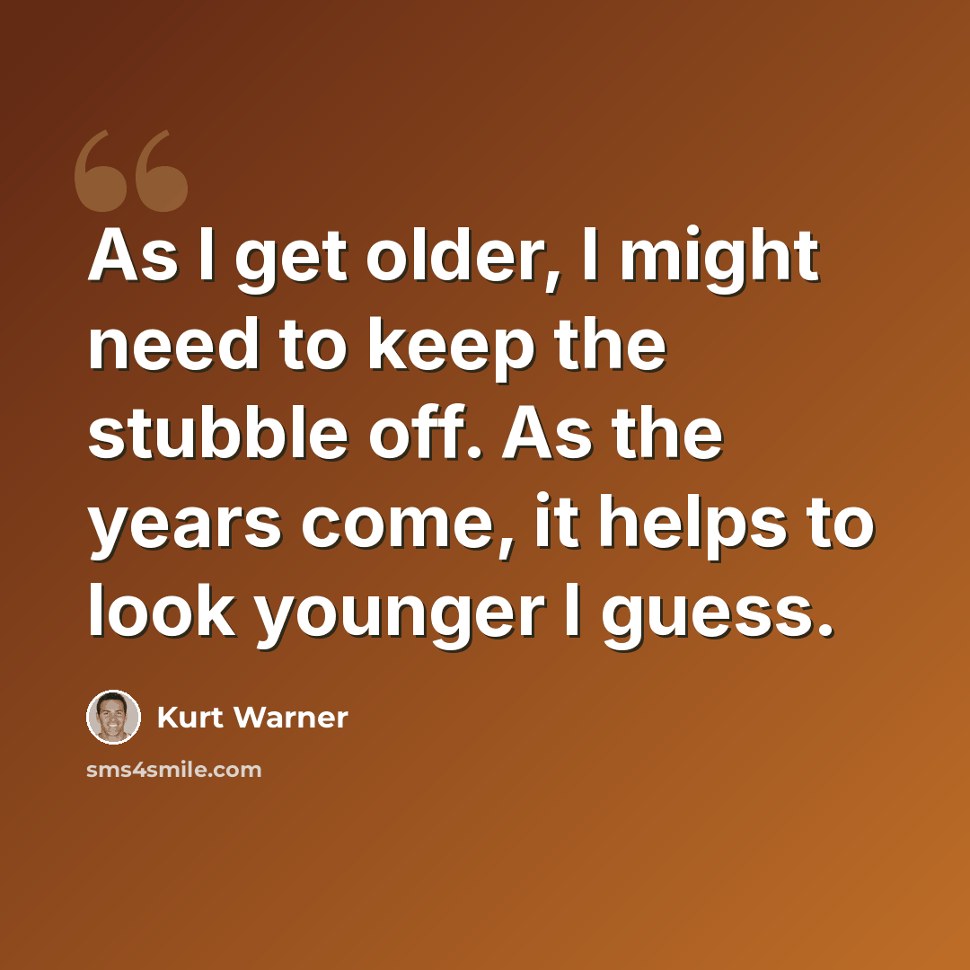 “As I get older, I might need to keep the stubble off. As the years come, it helps to look younger I guess.” quote by Kurt Warner