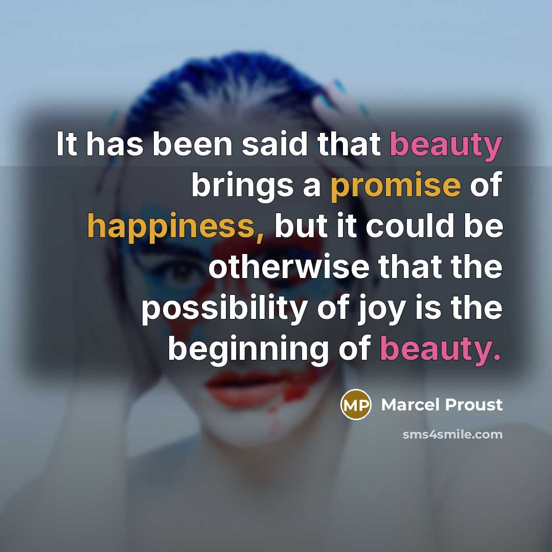 “It has been said that beauty brings a promise of happiness, but it could be otherwise that the possibility of joy is the beginning of beauty.” quote by Marcel Proust