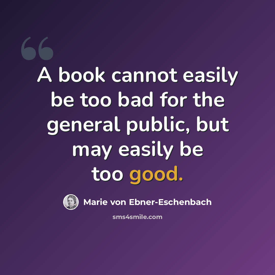 “A book cannot easily be too bad for the general public, but may easily be too good.” quote by Marie von Ebner-Eschenbach
