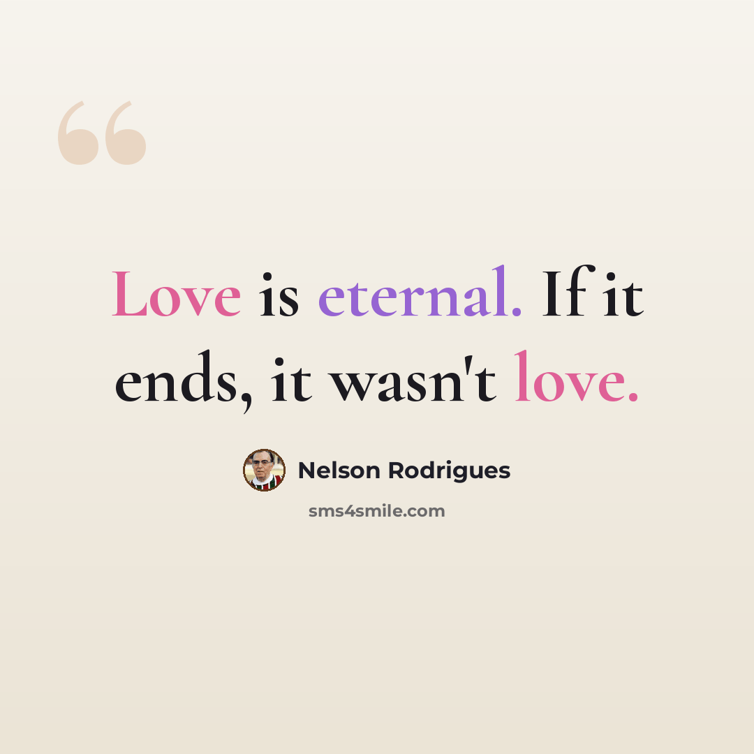 “Love is eternal. If it ends, it wasn't love.” quote by Nelson Rodrigues