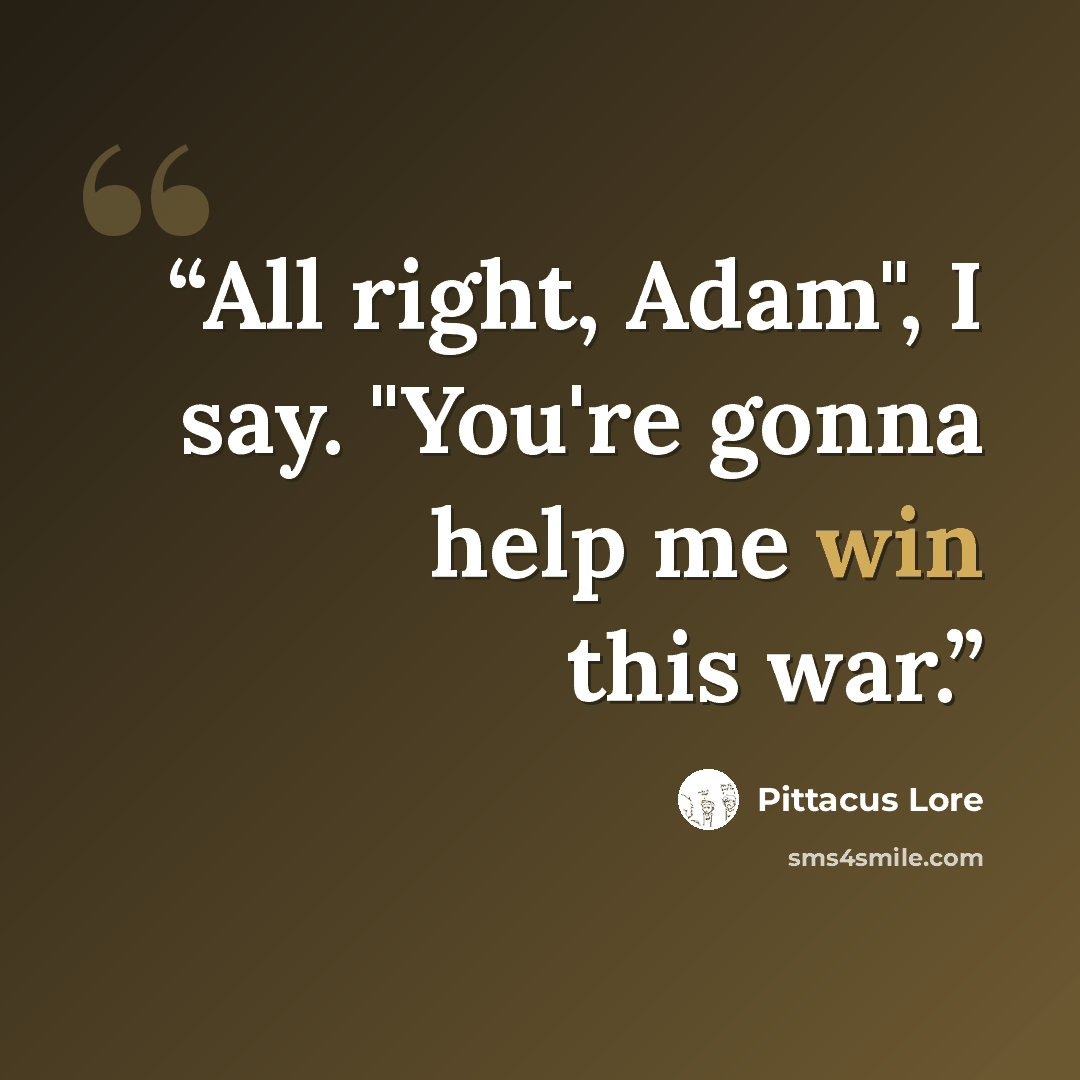 “All right, Adam", I say. "You're gonna help me win this war.” quote by Pittacus Lore