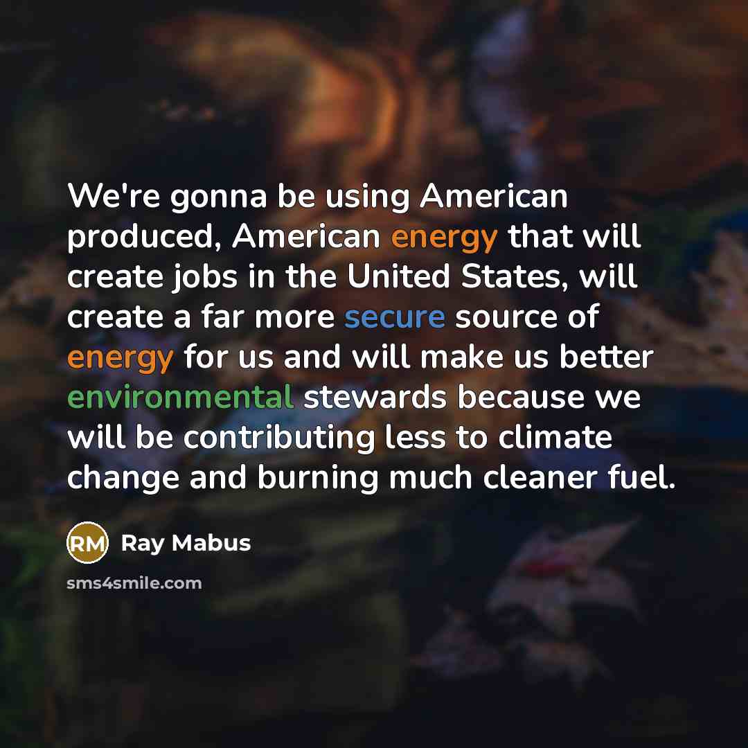 “We're gonna be using American produced, American energy that will create jobs in the United States, will create a far more secure source of energy for us and will make us better environmental stewards because we will be contributing less to climate change and burning much cleaner fuel.” quote by Ray Mabus