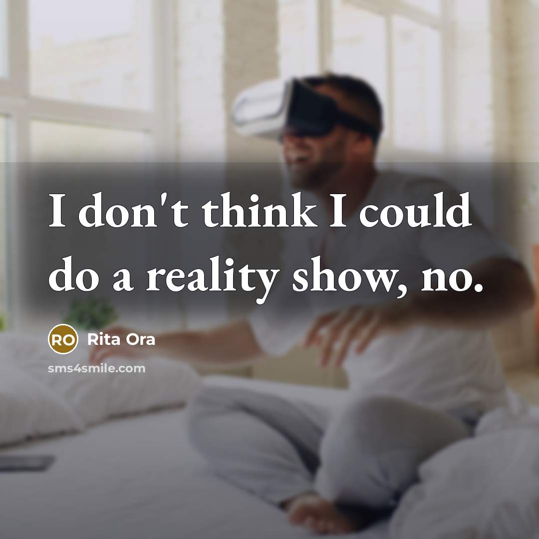 “I don't think I could do a reality show, no.” quote by Rita Ora