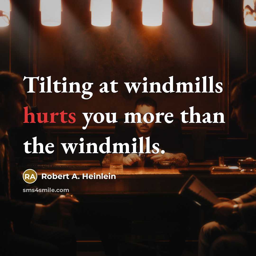 “Tilting at windmills hurts you more than the windmills.” quote by Robert A. Heinlein