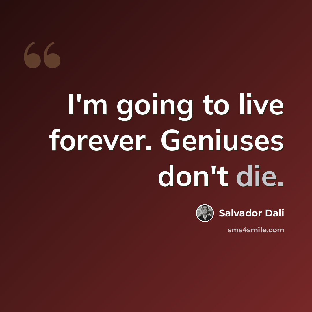 “I'm going to live forever. Geniuses don't die.” quote by Salvador Dali