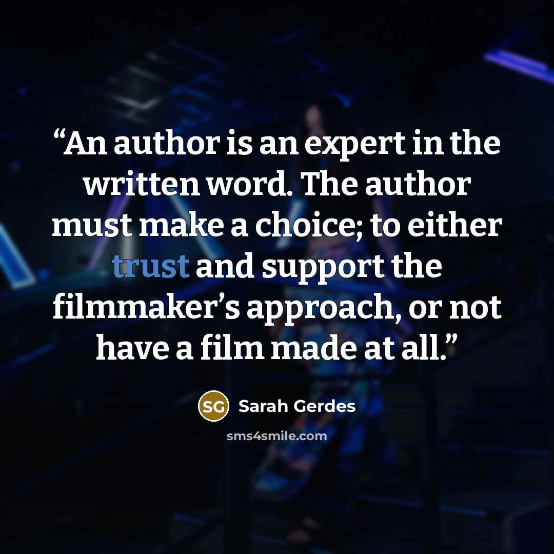 “An author is an expert in the written word. The author must make a choice; to either trust and support the filmmaker’s approach, or not have a film made at all.” quote by Sarah Gerdes