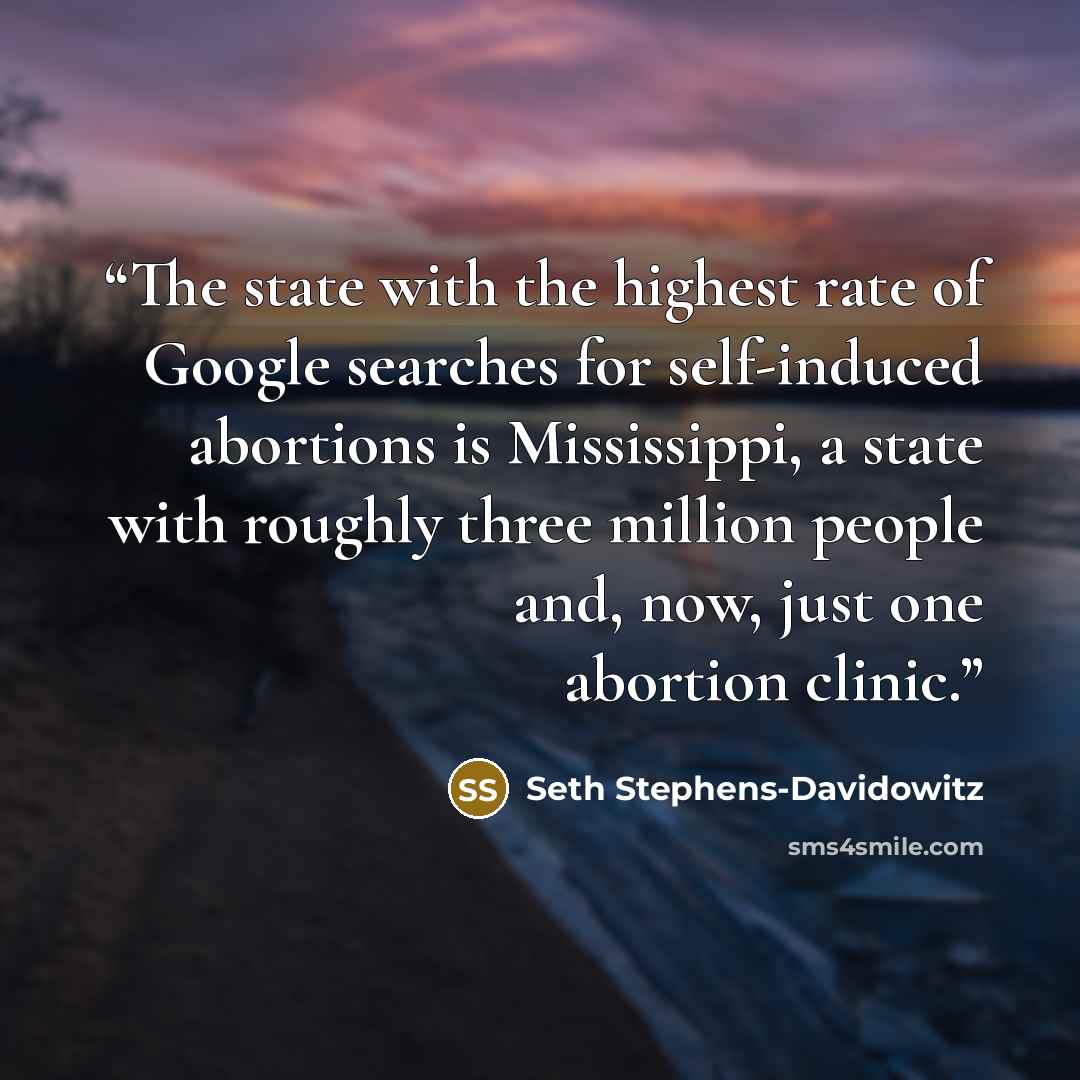 “The state with the highest rate of Google searches for self-induced abortions is Mississippi, a state with roughly three million people and, now, just one abortion clinic.” quote by Seth Stephens-Davidowitz