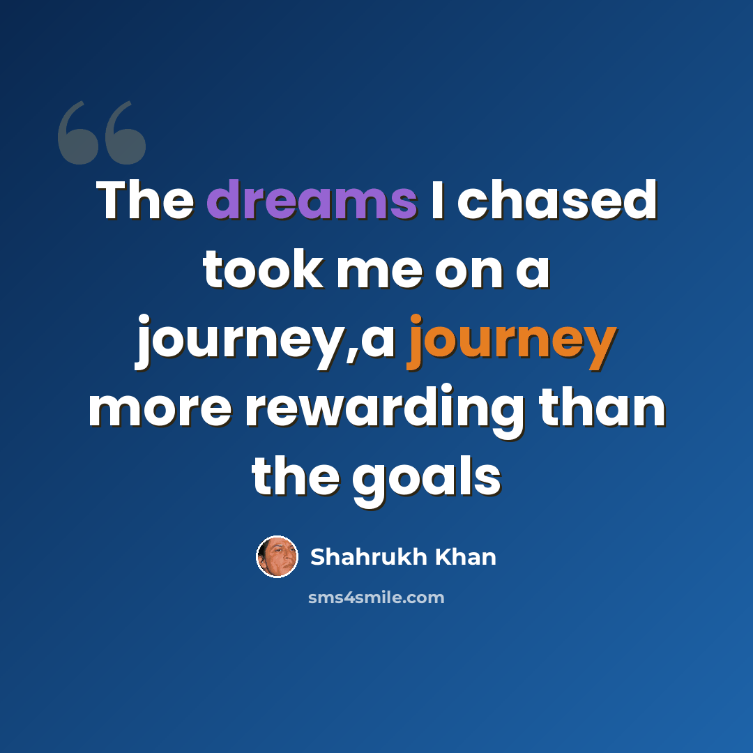 “The dreams I chased took me on a journey,a journey more rewarding than the goals” quote by Shahrukh Khan