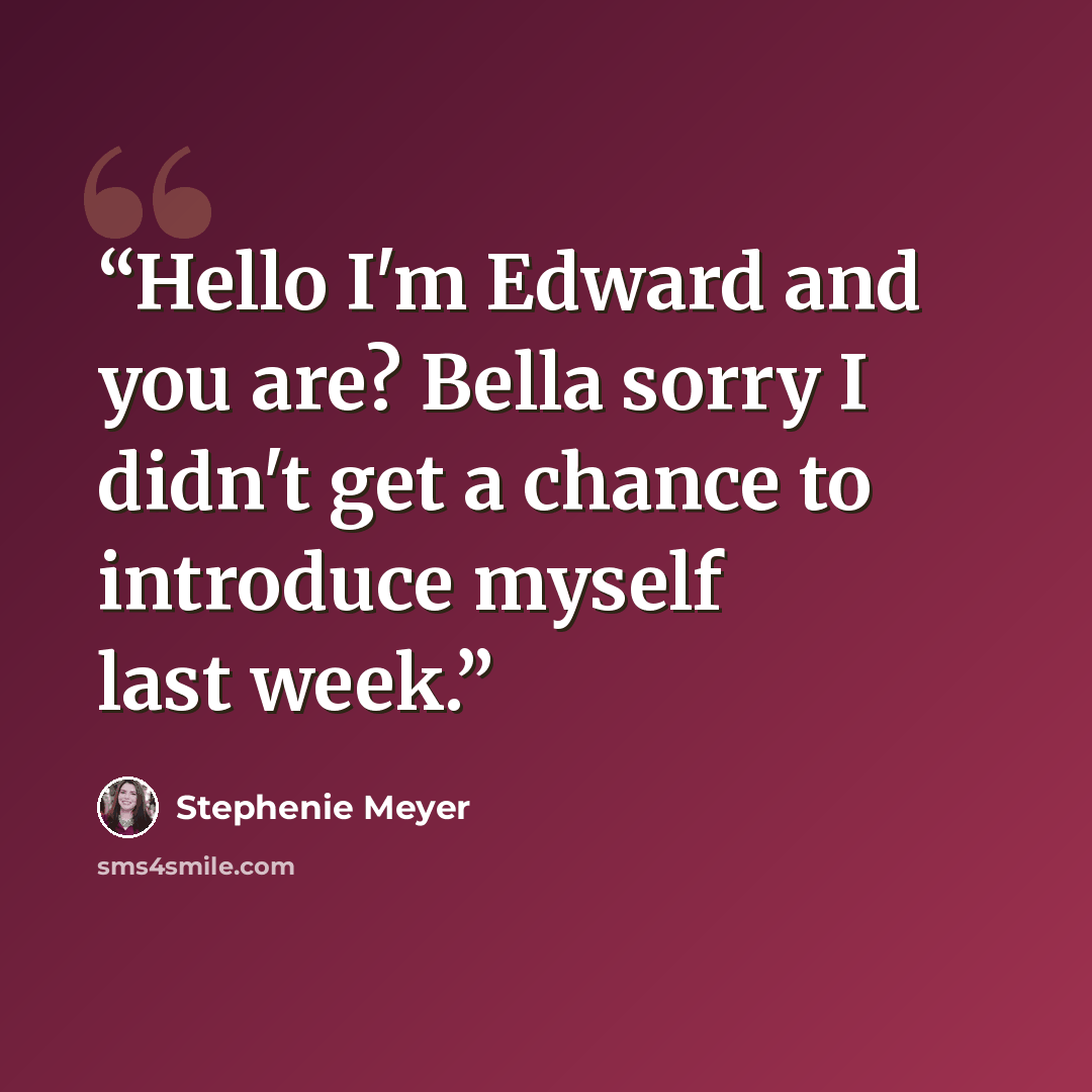 “Hello I'm Edward and you are? Bella sorry I didn't get a chance to introduce myself last week.” quote by Stephenie Meyer