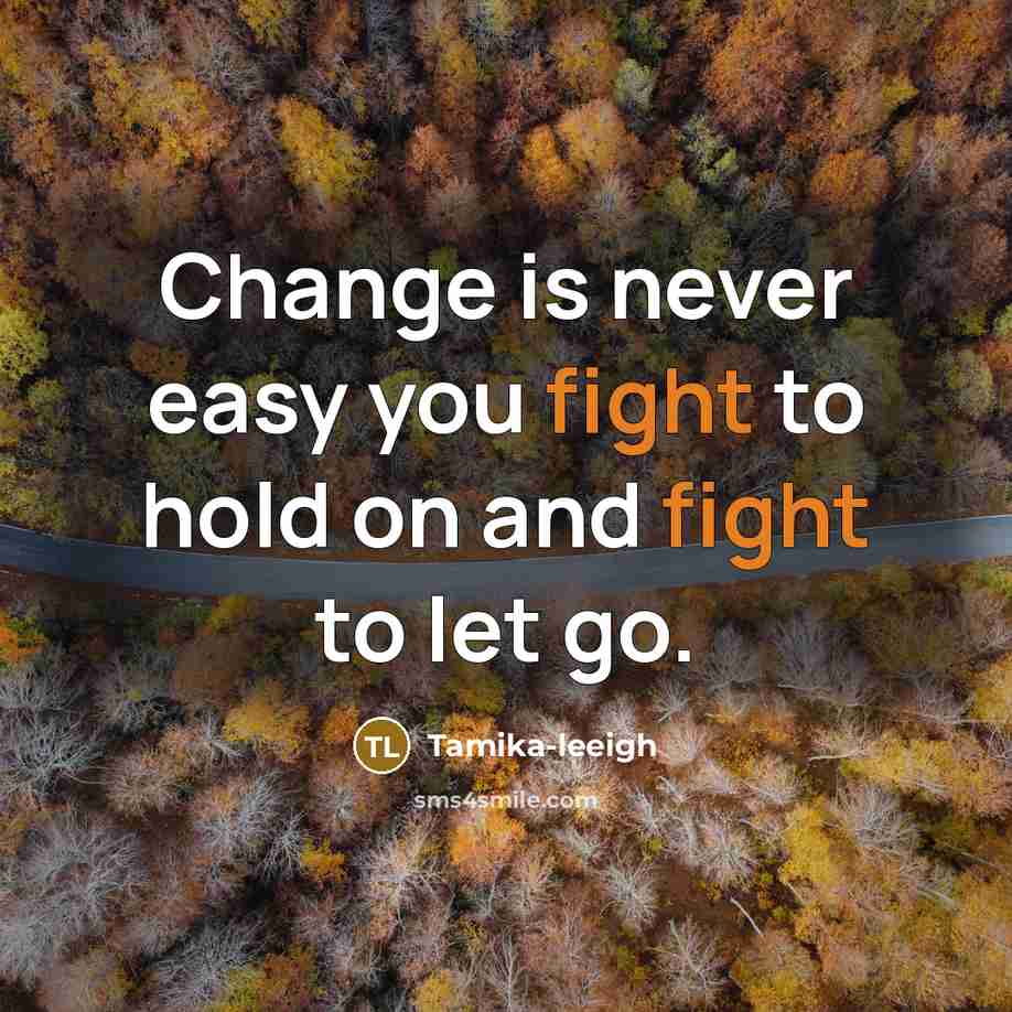 “Change is never easy you fight to hold on and fight to let go.” quote by Tamika-leeigh