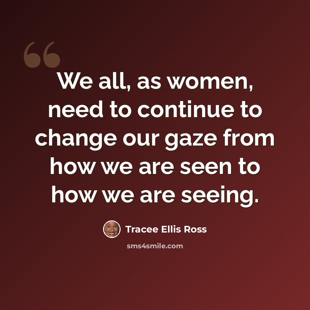 “We all, as women, need to continue to change our gaze from how we are seen to how we are seeing.” quote by Tracee Ellis Ross