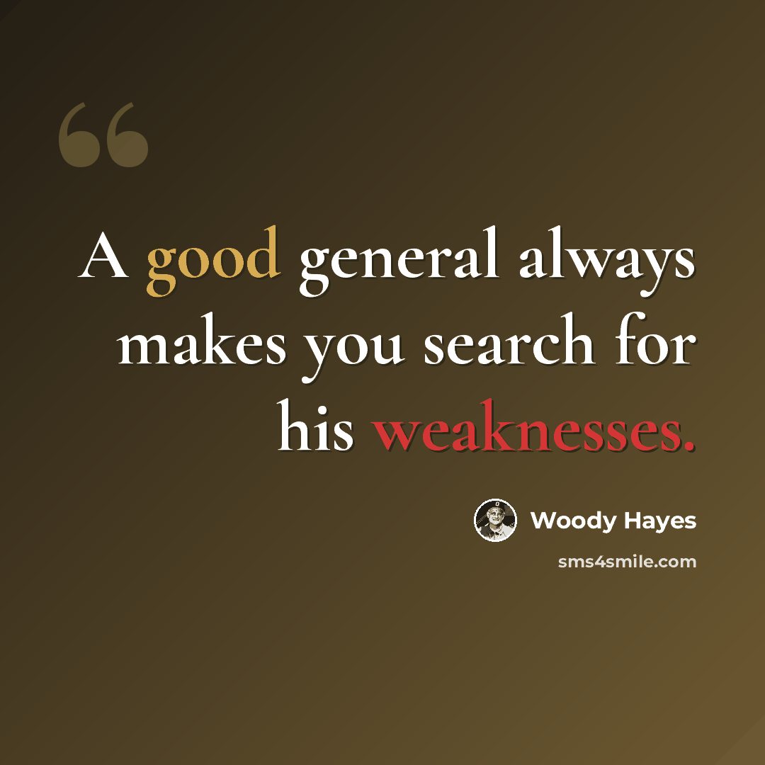 “A good general always makes you search for his weaknesses.” quote by Woody Hayes