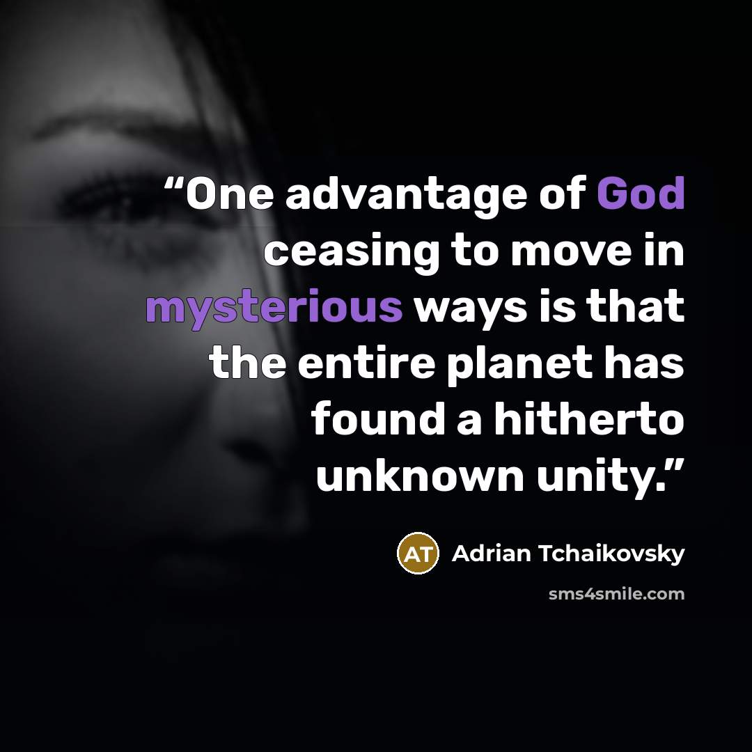 “One advantage of God ceasing to move in mysterious ways is that the entire planet has found a hitherto unknown unity.” quote by Adrian Tchaikovsky