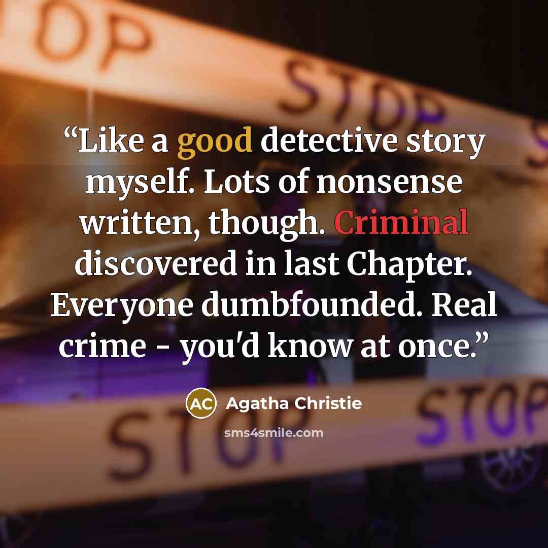 “Like a good detective story myself. Lots of nonsense written, though. Criminal discovered in last Chapter. Everyone dumbfounded. Real crime - you'd know at once.” quote by Agatha Christie