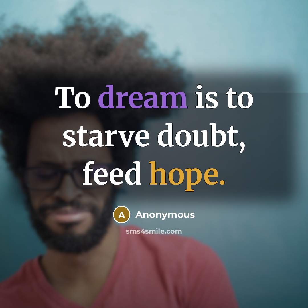 “To dream is to starve doubt, feed hope.” quote by Anonymous