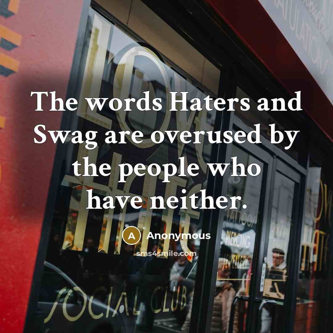 “The words Haters and Swag are overused by the people who have neither.” quote by Anonymous