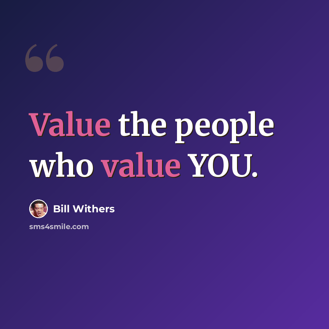 “Value the people who value YOU.” quote by Bill Withers
