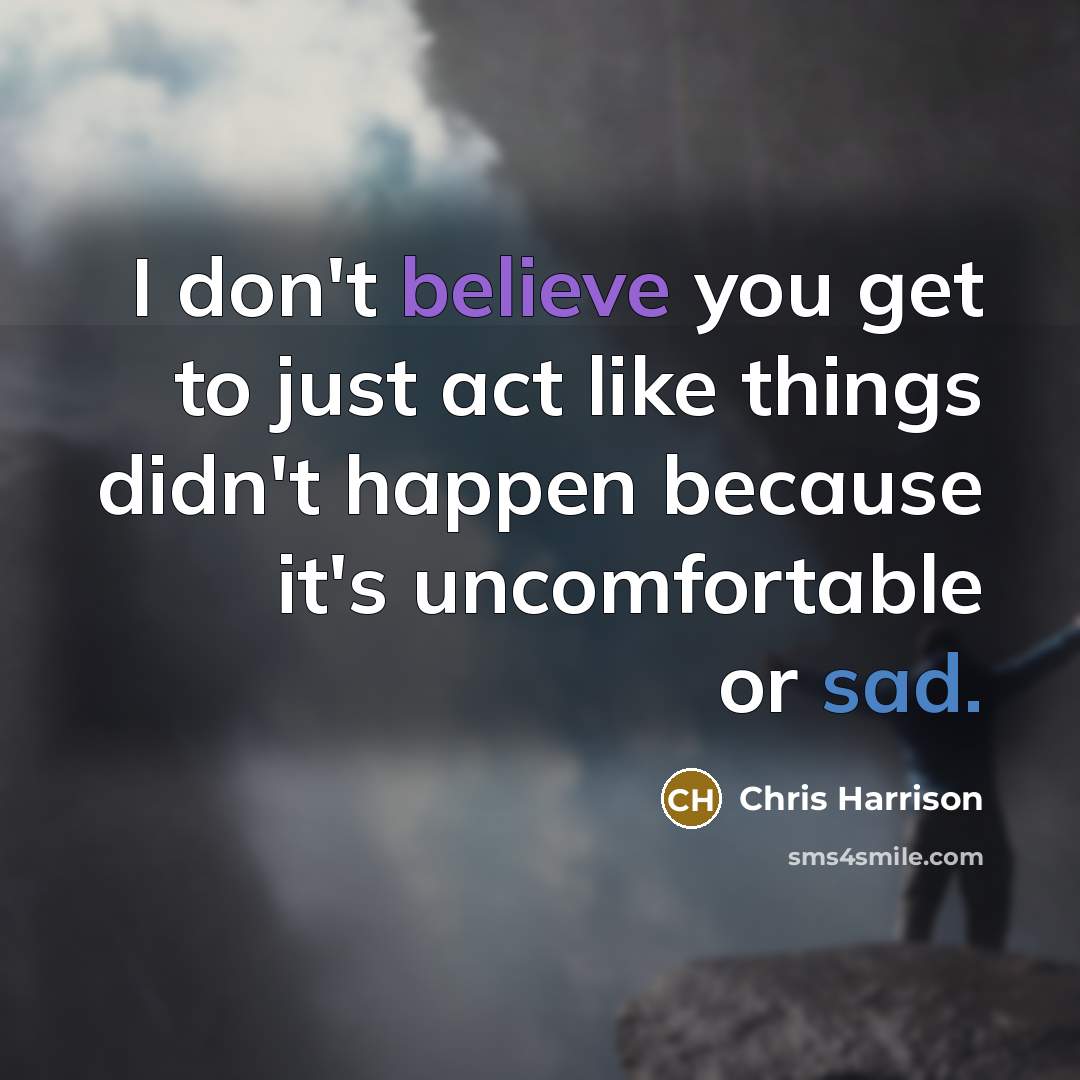 “I don't believe you get to just act like things didn't happen because it's uncomfortable or sad.” quote by Chris Harrison