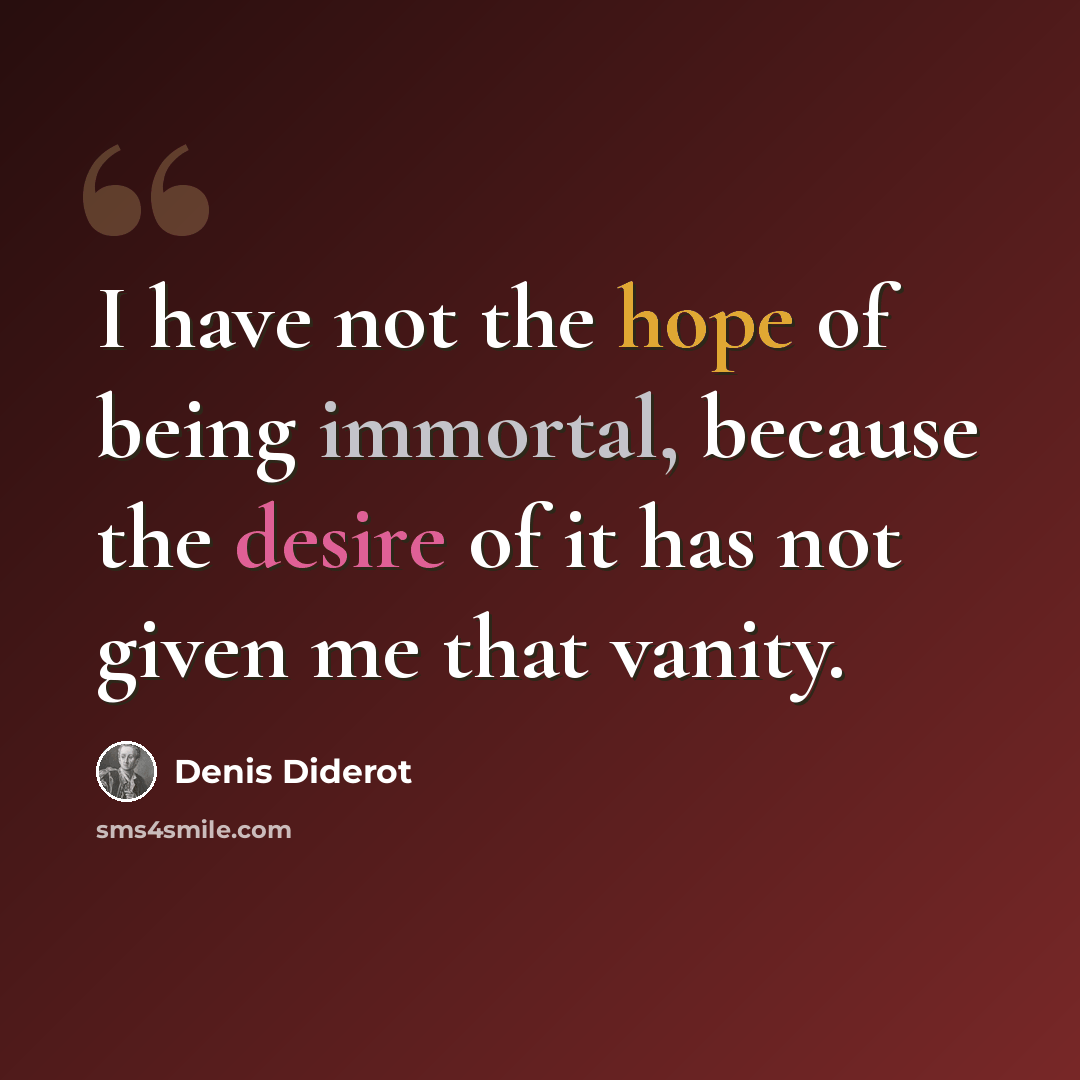 “I have not the hope of being immortal, because the desire of it has not given me that vanity.” quote by Denis Diderot