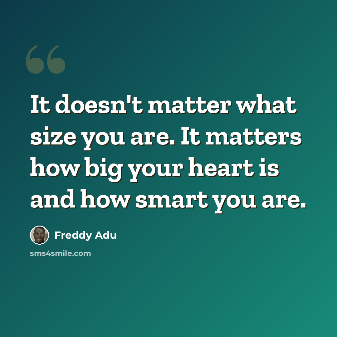 “It doesn't matter what size you are. It matters how big your heart is and how smart you are.” quote by Freddy Adu