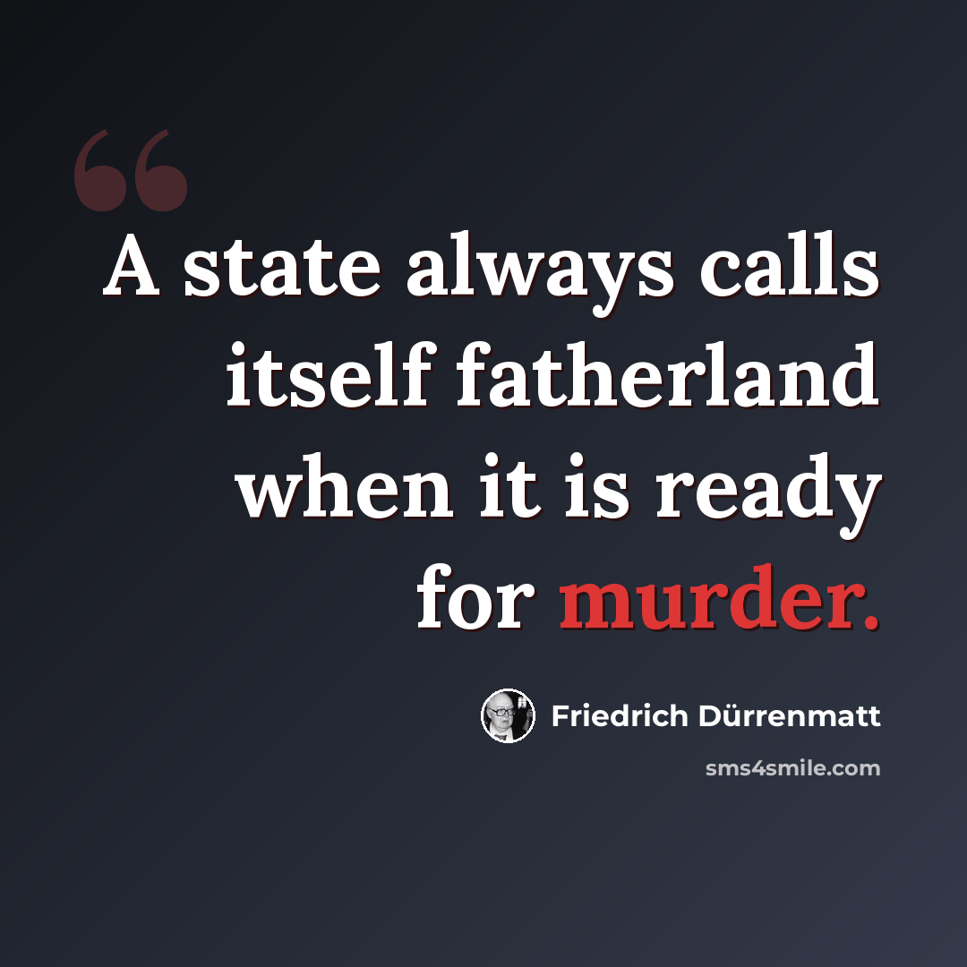 “A state always calls itself fatherland when it is ready for murder.” quote by Friedrich Durrenmatt