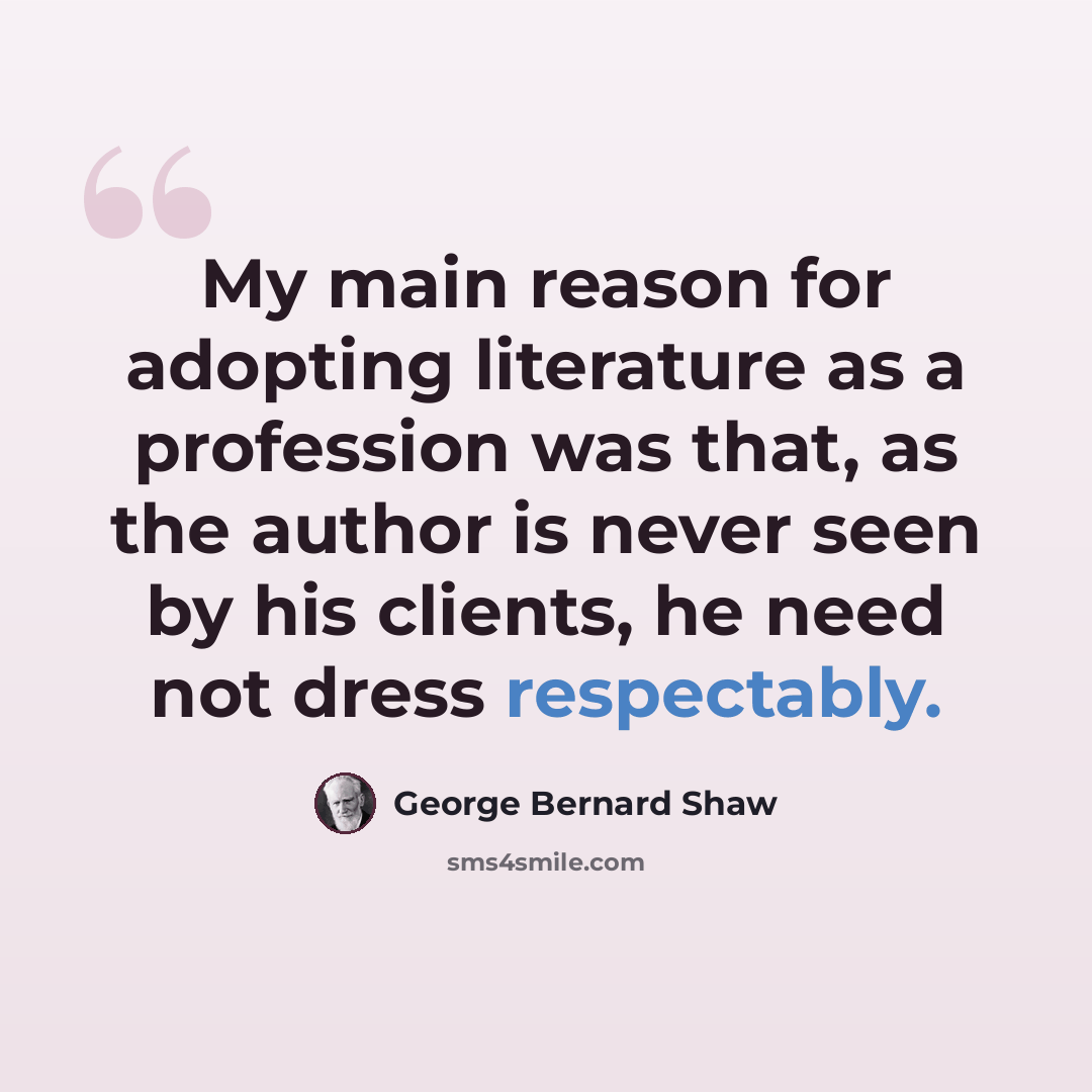 “My main reason for adopting literature as a profession was that, as the author is never seen by his clients, he need not dress respectably.” quote by George Bernard Shaw