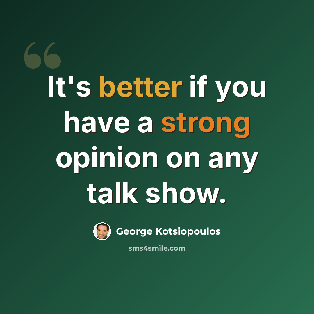 “It's better if you have a strong opinion on any talk show.” quote by George Kotsiopoulos