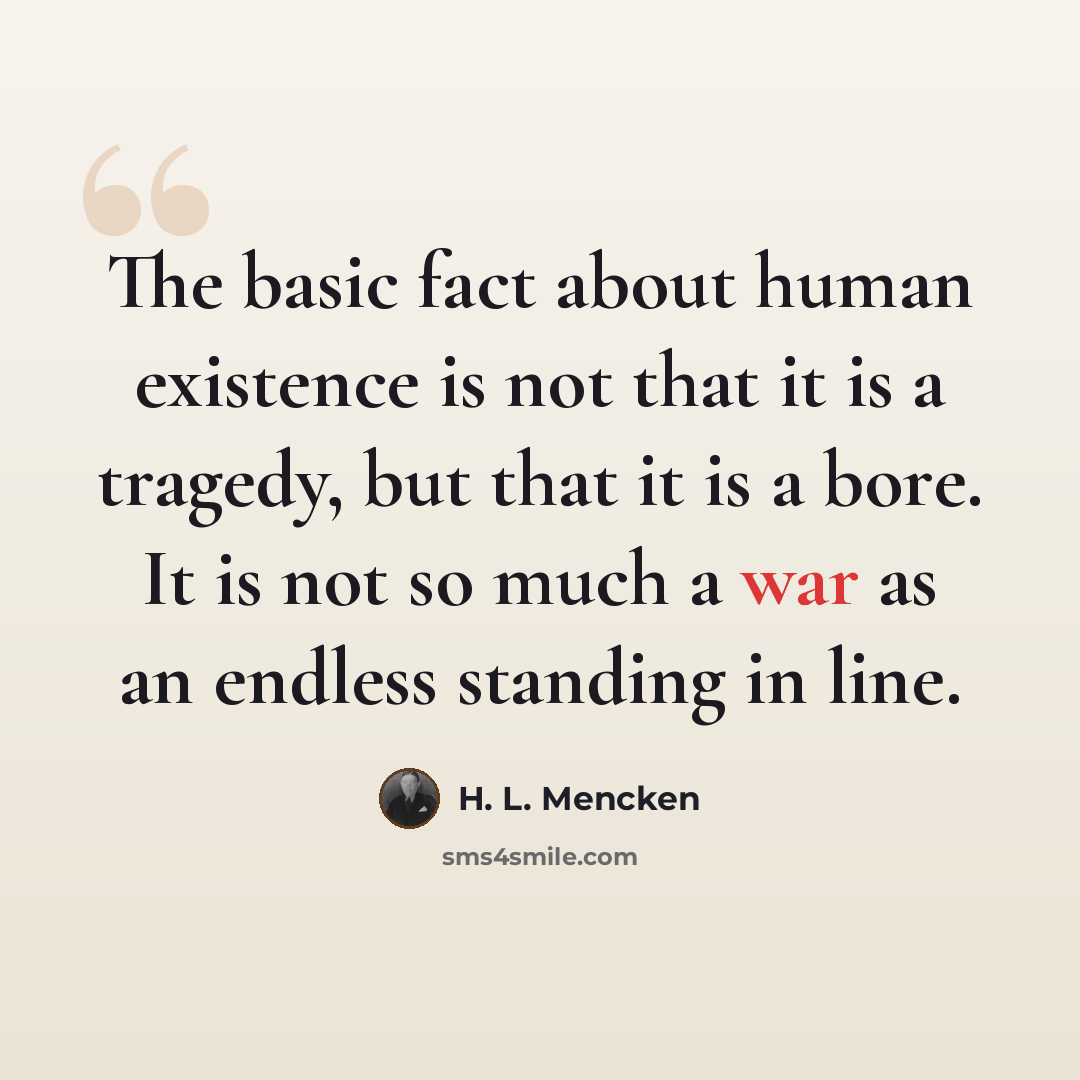 “The basic fact about human existence is not that it is a tragedy, but that it is a bore. It is not so much a war as an endless standing in line.” quote by H. L. Mencken