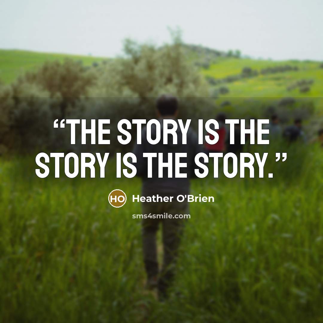 “The story is the story is the story.” quote by Heather O'Brien