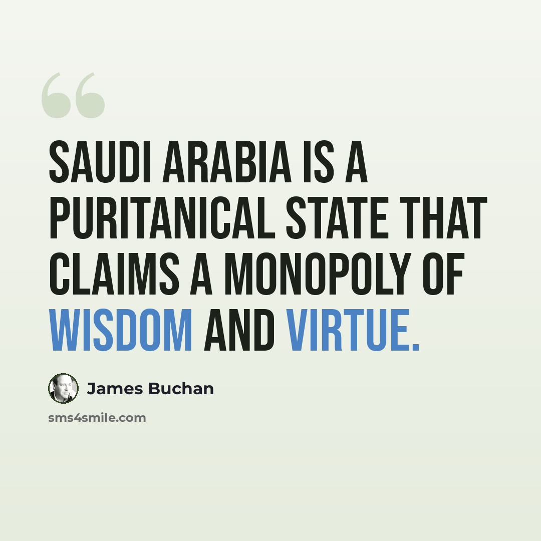“Saudi Arabia is a puritanical state that claims a monopoly of wisdom and virtue.” quote by James Buchan