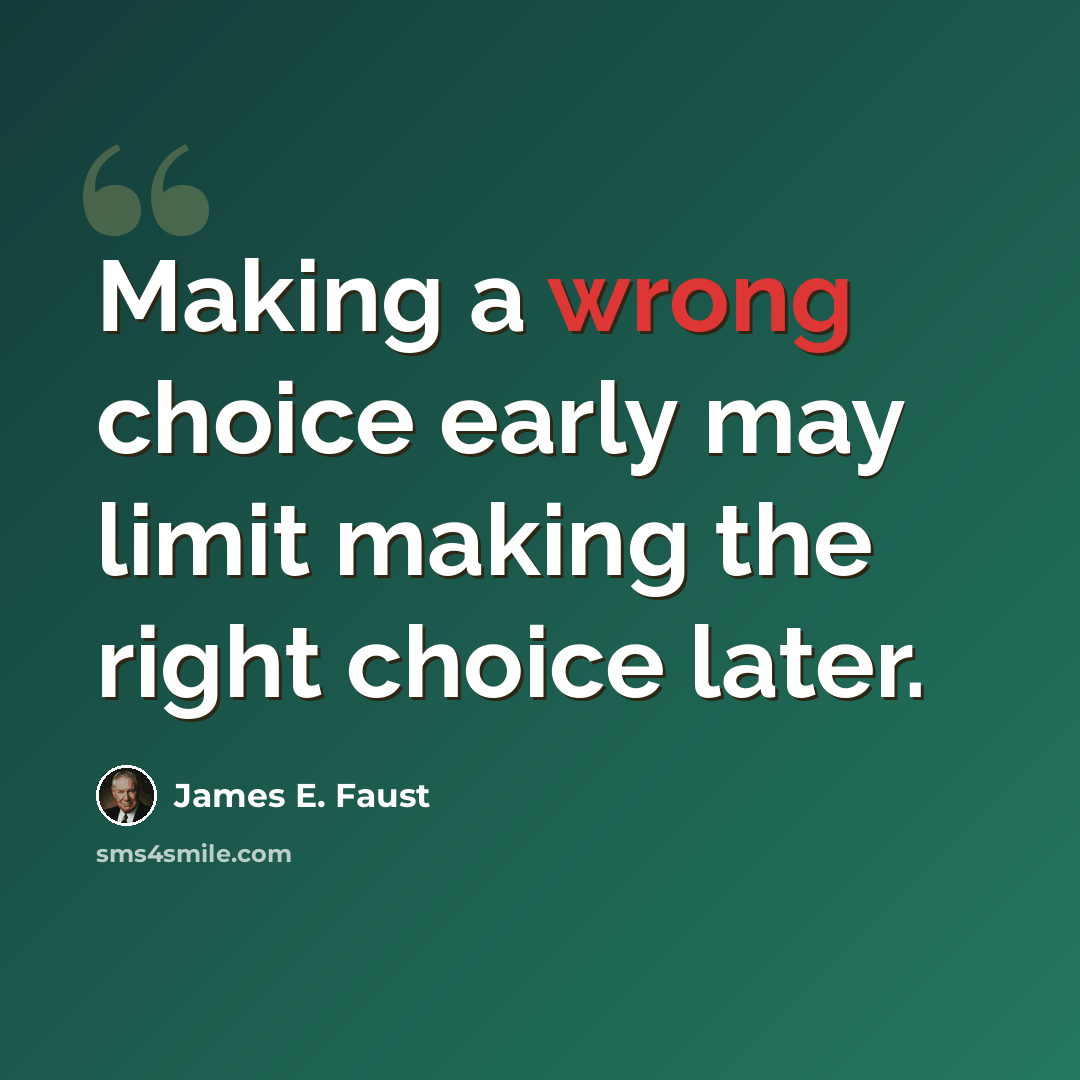 “Making a wrong choice early may limit making the right choice later.” quote by James E. Faust