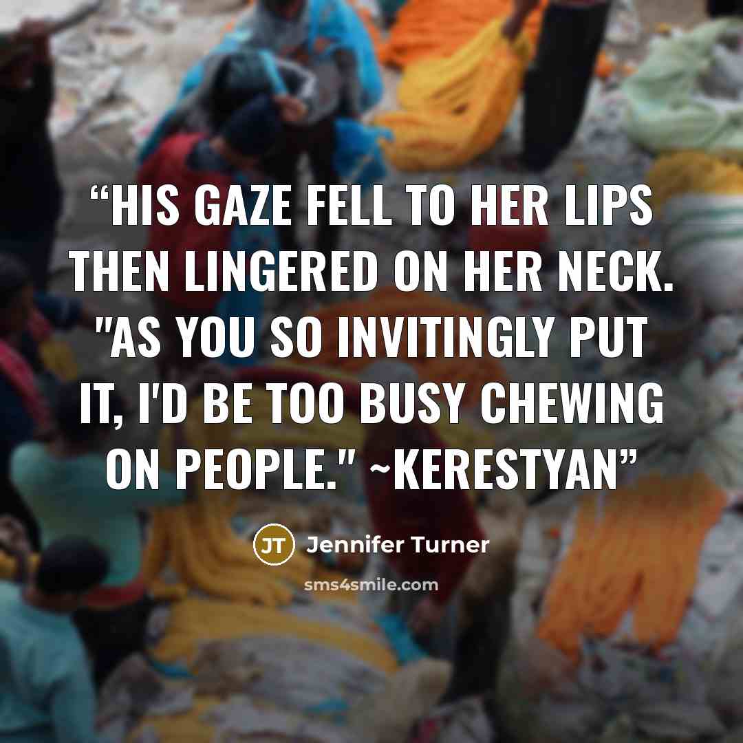 “His gaze fell to her lips then lingered on her neck. "As you so invitingly put it, I'd be too busy chewing on people." ~Kerestyan” quote by Jennifer Turner