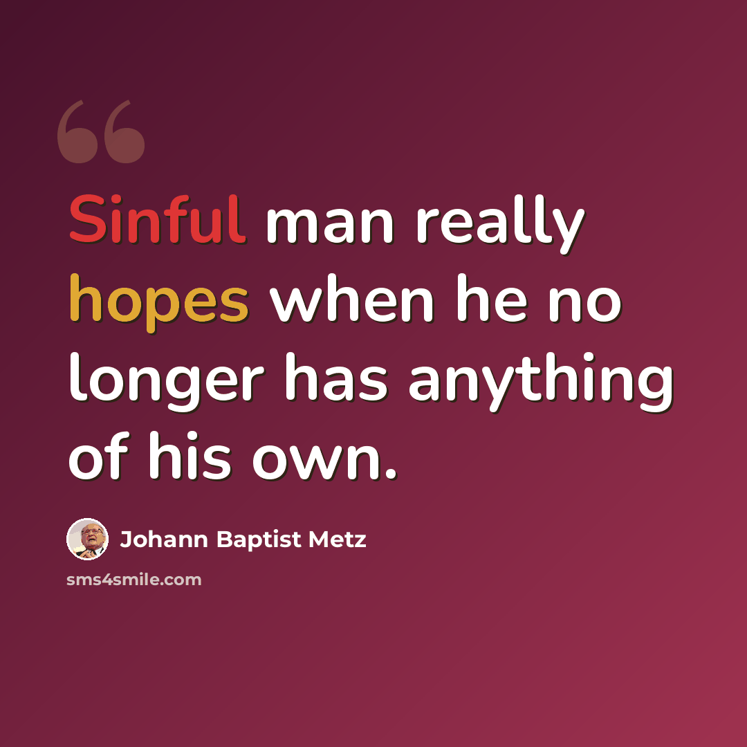 “Sinful man really hopes when he no longer has anything of his own.” quote by Johann Baptist Metz
