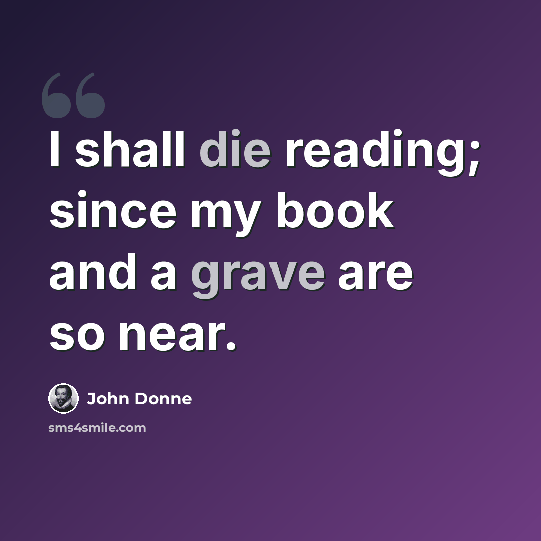 “I shall die reading; since my book and a grave are so near.” quote by John Donne