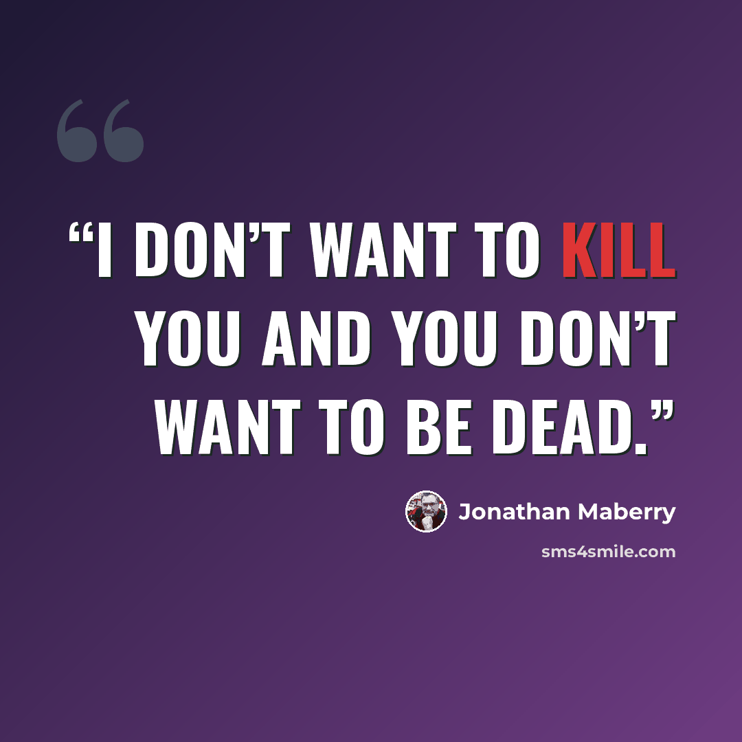 “I don’t want to kill you and you don’t want to be dead.” quote by Jonathan Maberry