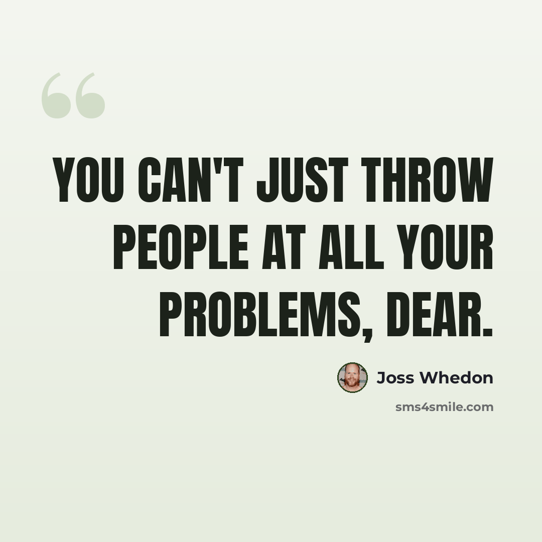 “You can't just throw people at all your problems, dear.” quote by Joss Whedon