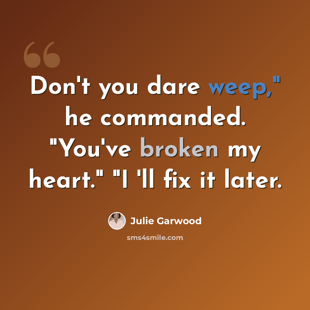 “Don't you dare weep," he commanded. "You've broken my heart." "I 'll fix it later.” quote by Julie Garwood
