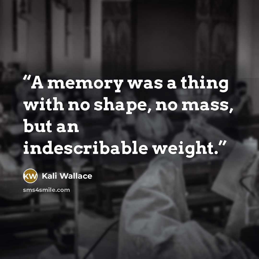 “A memory was a thing with no shape, no mass, but an indescribable weight.” quote by Kali Wallace