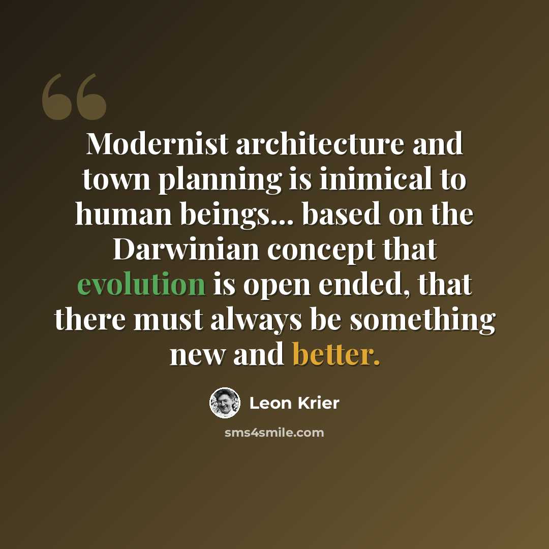 “Modernist architecture and town planning is inimical to human beings... based on the Darwinian concept that evolution is open ended, that there must always be something new and better.” quote by Leon Krier