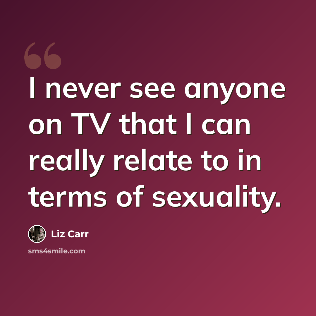“I never see anyone on TV that I can really relate to in terms of sexuality.” quote by Liz Carr
