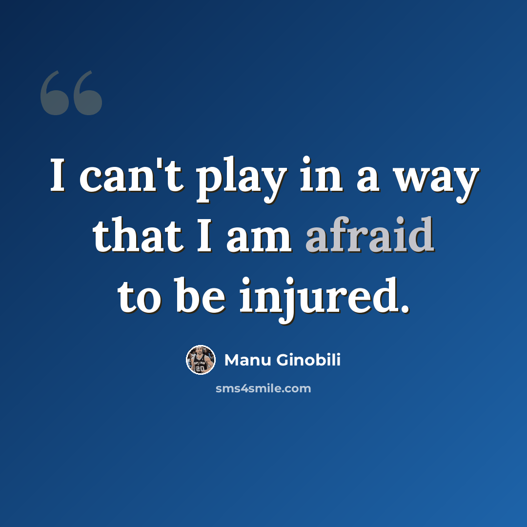 “I can't play in a way that I am afraid to be injured.” quote by Manu Ginobili