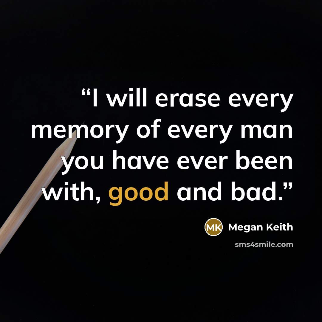 “I will erase every memory of every man you have ever been with, good and bad.” quote by Megan Keith