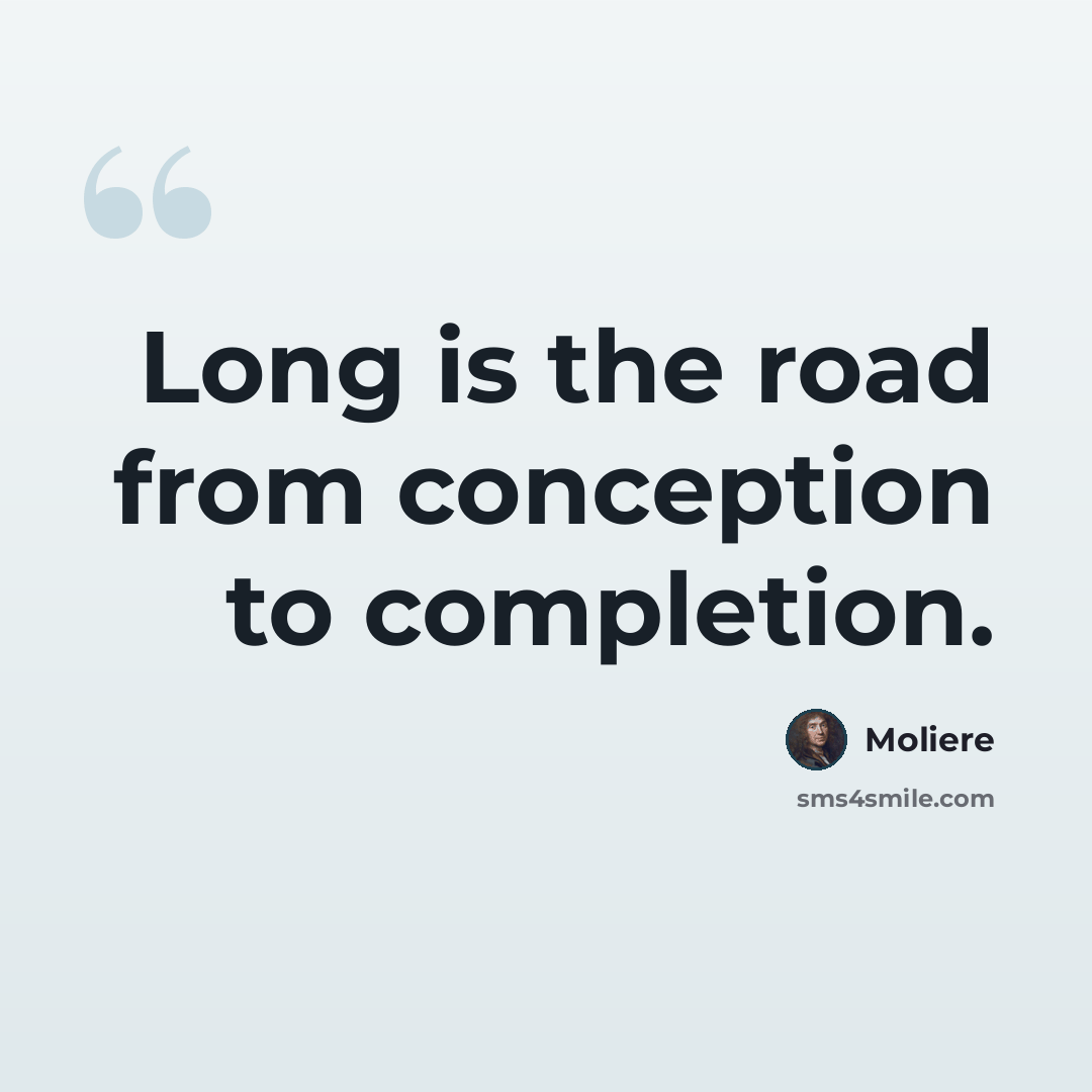 “Long is the road from conception to completion.” quote by Moliere