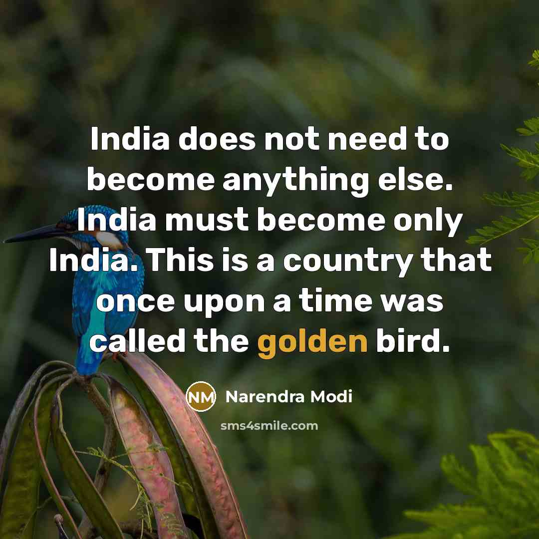 “India does not need to become anything else. India must become only India. This is a country that once upon a time was called the golden bird.” quote by Narendra Modi
